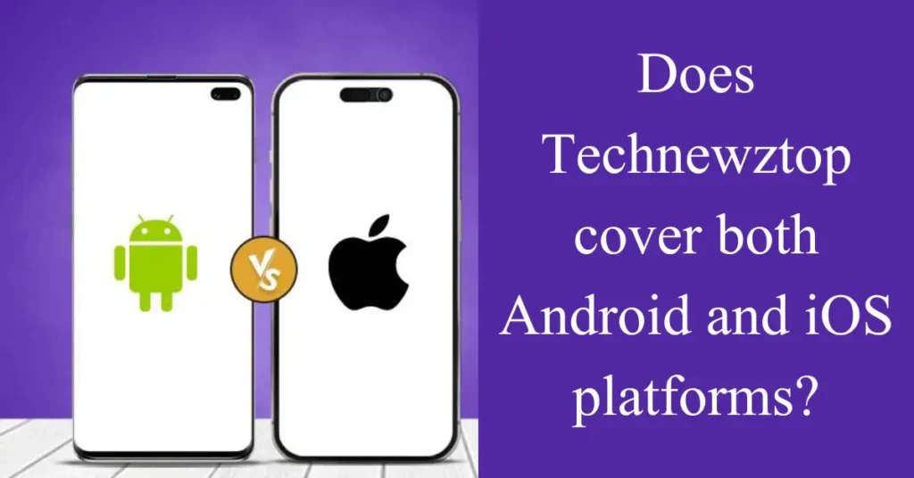 Does Technewztop cover both Android and iOS platforms? Does Technewztop cover both Android and iOS platforms