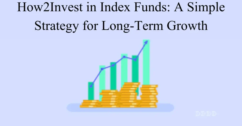 How2Invest in Index Funds: A Simple Strategy for Long-Term Growth