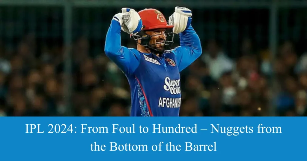 IPL 2024: From Foul to Hundred – Nuggets from the Bottom of the Barrel