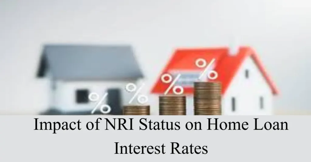Impact of NRI Status on Home Loan Interest Rates