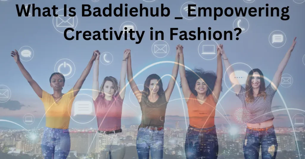 What Is Baddiehub _ Empowering Creativity in Fashion