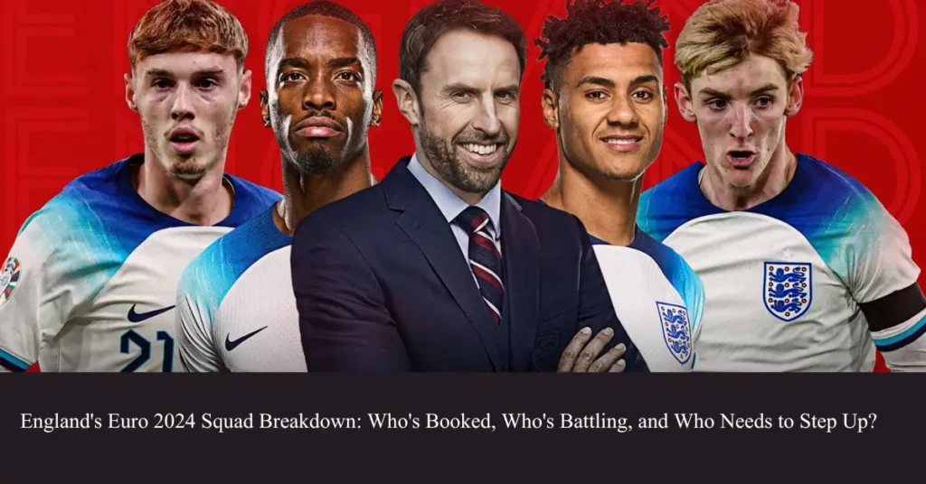 england euro 2024 squad breakdown who booked who battling and who needs to step up