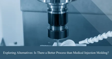 exploring alternatives is there a better process than medical injection molding
