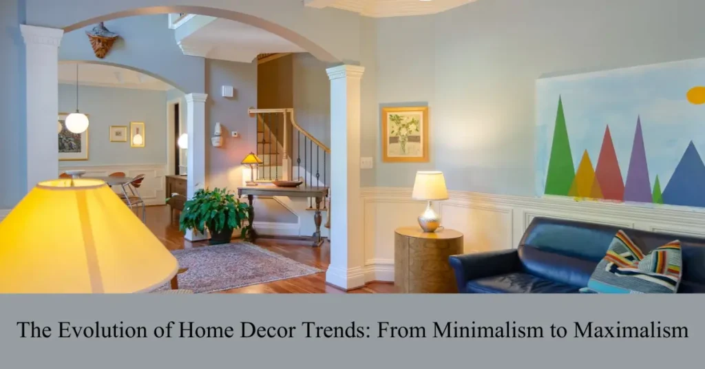 the evolution of home decor trends from minimalism to maximalism