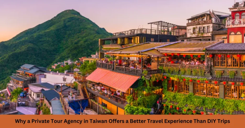 Why a Private Tour Agency in Taiwan Offers a Better Travel Experience Than DIY Trips