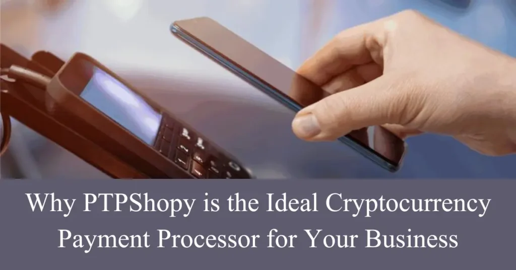 why ptpshopy is the ideal cryptocurrency payment processor for your business